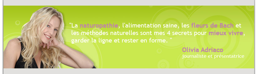La naturopathie, l'alimentation saine, les fleurs de Bach et les m�thodes naturelles sont mes 4 secrets pour mieux vivre, garder la ligne et rester en forme.