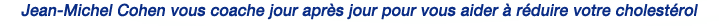 Jean-Michel Cohen vous coache jour apr�s jour pour vous aider � r�duire votre cholest�rol